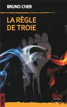 Couverture du livre « La Règle de Troie » de Bruno L'Her aux éditions Blh
