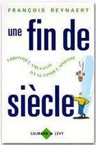 Couverture du livre « Une fin de siècle : Chronique amusante d'une époque sinistre » de Francois Reynaert aux éditions Calmann-levy