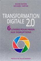 Couverture du livre « Transformation digitale 2.0 ; 6 leviers pour parer aux disruptions » de David Fayon et Michael Tartar aux éditions Pearson