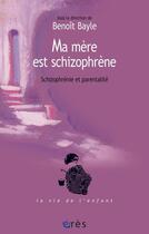 Couverture du livre « Ma mère est schizophrène » de Benoit Bayle aux éditions Eres