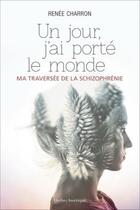 Couverture du livre « Un jour, j'ai porté le monde ; ma traversée de la schizophrénie » de Charron Renee aux éditions Quebec Amerique