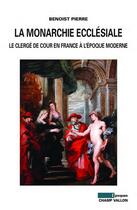 Couverture du livre « La monarchie ecclésiale en France ; le clergé de cour en France à l'époque moderne » de Benoist Pierre aux éditions Editions Champ Vallon