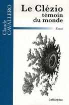 Couverture du livre « Le Clézio ; témoin du monde » de Claude Cavallero aux éditions Calliopees