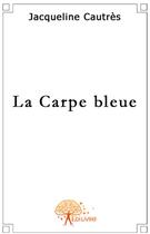 Couverture du livre « La carpe bleue » de Jacqueline Cautres aux éditions Edilivre