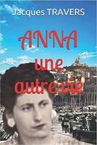 Couverture du livre « ANNA une autre vie » de Travers Jacques aux éditions Jacques Travers