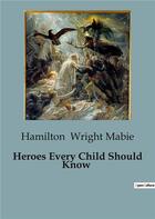 Couverture du livre « Heroes Every Child Should Know » de Hamilton Wright Mabie aux éditions Culturea