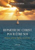 Couverture du livre « Repartir du Christ pour être soi : Homme, femme, Église, va vers toi. » de Christophe De Piepape aux éditions Verone