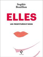 Couverture du livre « Elles ; les prostituées et nous » de Sophie Bouillon aux éditions Premier Parallele