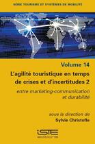 Couverture du livre « L'agilité touristique en temps de crises et d'incertitudes Tome 2 : Entre marketing-communication et durabilité » de Sylvie Christofle aux éditions Iste