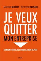 Couverture du livre « Je veux quitter mon entreprise ; comment décider et négocier mon départ » de Maurice Bercoff et Bertrand Reynaud aux éditions Seuil