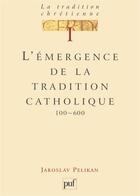 Couverture du livre « L'émergence de la tradition catholique » de Jaroslav Pelikan aux éditions Puf