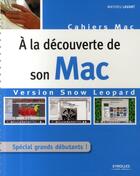 Couverture du livre « À la découverte de son Mac ; version Snow Leopard ; spécial grands débutants ! » de Mathieu Lavant aux éditions Eyrolles