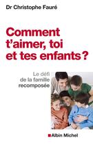 Couverture du livre « Comment t'aimer, toi et tes enfants ? le défi de la famille recomposée » de Christophe Faure aux éditions Albin Michel