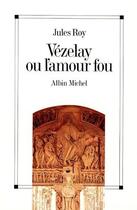 Couverture du livre « Vezelay ou l'amour fou » de Jules Roy aux éditions Albin Michel