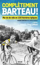 Couverture du livre « Complètement Barteau ! Ma vie de vélo en 100 histoires épiques » de Arnaud Ramsay et Vincent Barteau aux éditions Solar