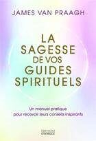 Couverture du livre « La sagesse de vos guides spirituels : Un manuel pratique pour recevoir leurs conseils inspirants » de James Van Praagh aux éditions Exergue