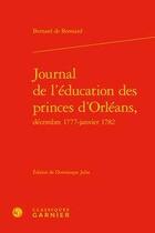 Couverture du livre « Journal de l'éducation des princes d'Orléans, décembre 1777-janvier 1782 » de Bernard De Bonnard aux éditions Classiques Garnier