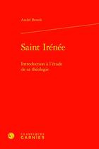 Couverture du livre « Saint Irénée : Introduction à l'étude de sa théologie » de Andre Benoit aux éditions Classiques Garnier