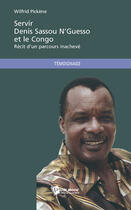 Couverture du livre « Servir Denis Sassou N'Guesso et le Congo ; récit d'un parcours inachevé » de Wilfrid Pickene aux éditions Publibook