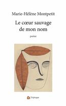 Couverture du livre « Le coeur sauvage de mon nom » de Montpetit Marie-Hele aux éditions Editions Triptyque