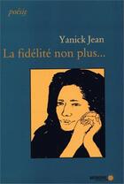 Couverture du livre « La fidélité non plus... » de Yanick Jean aux éditions Memoire D'encrier