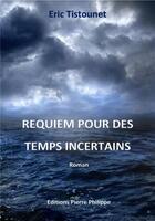Couverture du livre « Requiem pour des temps incertains » de Eric Tistounet aux éditions Pierre Philippe
