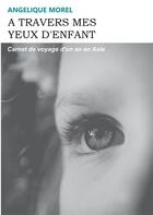 Couverture du livre « À travers mes yeux d'enfant : carnet de voyage d'un an en Asie » de Angelique Morel aux éditions Books On Demand