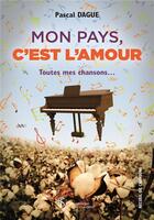 Couverture du livre « Mon pays c est l amour toutes mes chansons... » de Pascal Dague aux éditions Sydney Laurent