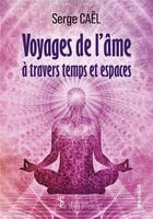 Couverture du livre « Voyages de l'âme à travers temps et espaces » de Cael Serge aux éditions Sydney Laurent