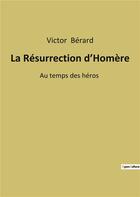Couverture du livre « La resurrection d'homere - au temps des heros » de Berard Victor aux éditions Culturea