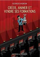 Couverture du livre « Créer, animer et vendre ses formations » de Georges Vigreux aux éditions La Pepiniere