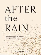 Couverture du livre « AFTER THE RAIN - GENTLE REMINDERS FOR HEALING, COURAGE, AND SELF-LOVE » de Alexandra Elle aux éditions Chronicle Books