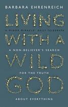 Couverture du livre « LIVING WITH A WILD GOD - A NON-BELIEVER''S SEARCH FOR THE TRUTH ABOUT EVERYTHING » de Barbara Ehrenreich aux éditions Granta Books