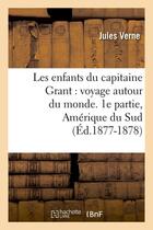 Couverture du livre « Les enfants du capitaine grant : voyage autour du monde. 1e partie, amerique du sud (ed.1877-1878) » de Jules Verne aux éditions Hachette Bnf