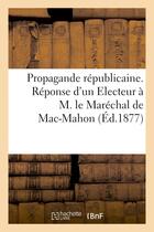 Couverture du livre « Propagande republicaine. reponse d'un electeur a m. le marechal de mac-mahon » de  aux éditions Hachette Bnf