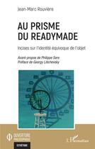 Couverture du livre « Au prisme du readymade : incises sur l'identité équivoque de l'objet » de Jean-Marc Rouviere aux éditions L'harmattan