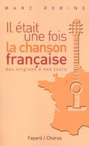 Couverture du livre « Il Etait Une Fois La Chanson Francaise ; Des Origines A Nos Jours » de Marc Robine aux éditions Fayard