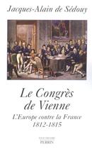 Couverture du livre « Le congrès de Vienne ; l'Europe contre la France, 1812-1815 » de Jacques-Alain De Sedouy aux éditions Perrin