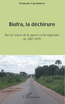 Couverture du livre « Biafra, la déchirure ; sur les traces de la guerre civile nigériane de 1967-1970 » de Francoise Ugochukwu aux éditions Editions L'harmattan