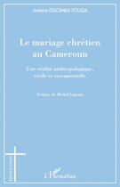 Couverture du livre « Le mariage chrétien au Cameroun ; une réalité anthropologique, civile et sacramentelle » de Antoine Essomba Fouda aux éditions Editions L'harmattan