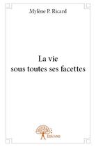 Couverture du livre « La vie sous toutes ses facettes » de Mylene P. Ricard aux éditions Edilivre