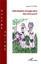 Couverture du livre « Folie blanche et magie noire ; Nika l'africaine IV » de Aurore Costa aux éditions L'harmattan