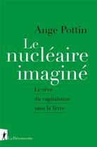 Couverture du livre « Le nucléaire imaginé : Le rêve du capitalisme sans la terre » de Ange Pottin aux éditions La Decouverte