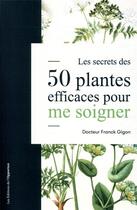 Couverture du livre « Les secrets des 50 plantes efficaces pour me soigner » de Franck Gigon aux éditions L'opportun