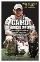 Couverture du livre « Cairo : un chien hors du commun ; l'histoire du chien navy seal dans le raid contre Ben Laden » de Will Chesney aux éditions Mareuil Editions