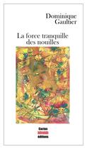 Couverture du livre « La force tranquille des nouilles » de Dominique Gaultier aux éditions Cactus Inebranlable