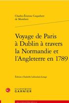 Couverture du livre « Voyage de Paris à Dublin à travers la Normandie et l'Angleterre en 1789 » de Charles-Etienne Coquebert De Montbret aux éditions Classiques Garnier