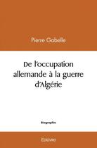 Couverture du livre « De l'occupation allemande a la guerre d'algerie » de Gabelle Pierre aux éditions Edilivre