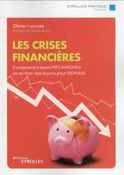 Couverture du livre « Les crises financières : comprendre leurs mécanismes et en tirer des leçons pour demain » de Olivier Lacoste aux éditions Eyrolles