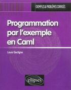 Couverture du livre « Programmation par l'exemple en caml » de Louis Gacogne aux éditions Ellipses